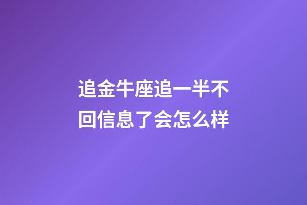 追金牛座追一半不回信息了会怎么样-第1张-星座运势-玄机派