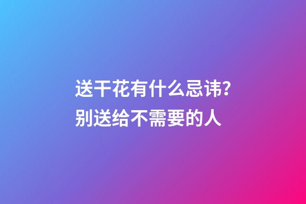 送干花有什么忌讳？别送给不需要的人
