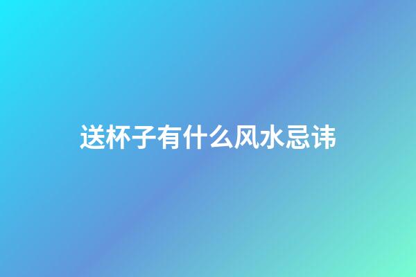 送杯子有什么风水忌讳