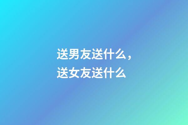 送男友送什么，送女友送什么