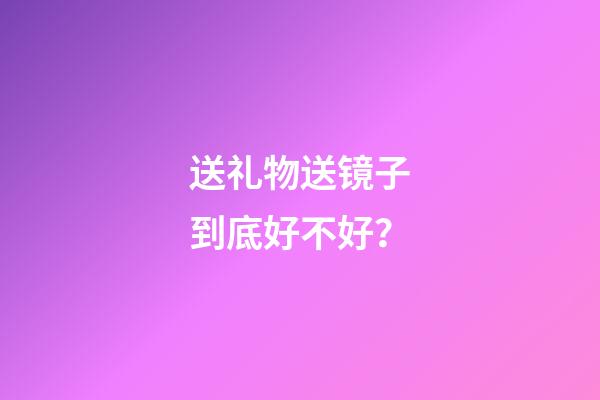 送礼物送镜子到底好不好？