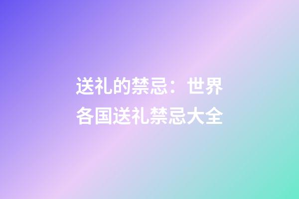 送礼的禁忌：世界各国送礼禁忌大全