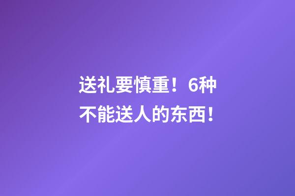 送礼要慎重！6种不能送人的东西！
