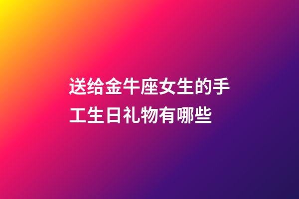 送给金牛座女生的手工生日礼物有哪些-第1张-星座运势-玄机派