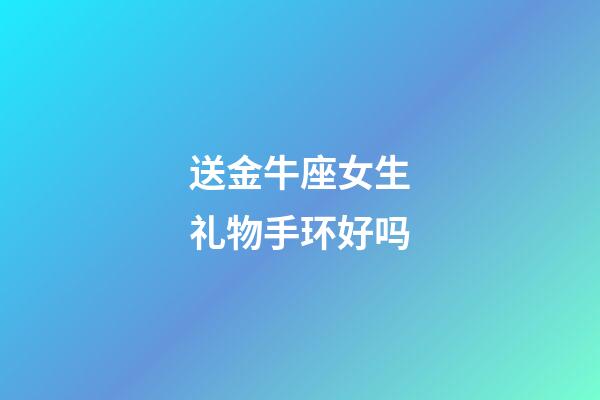 送金牛座女生礼物手环好吗-第1张-星座运势-玄机派