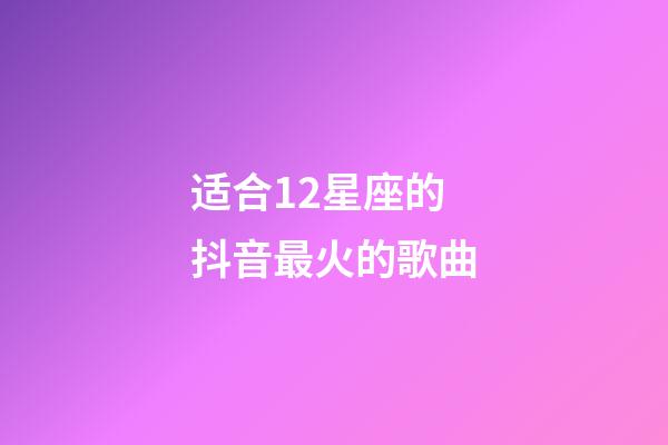 适合12星座的抖音最火的歌曲-第1张-星座运势-玄机派