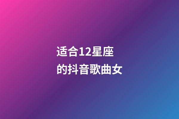适合12星座的抖音歌曲女-第1张-星座运势-玄机派