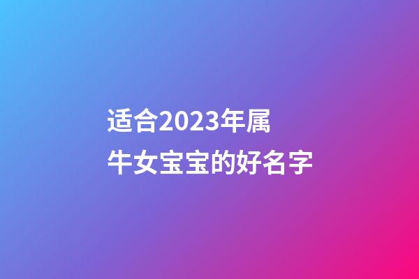 适合2023年属牛女宝宝的好名字