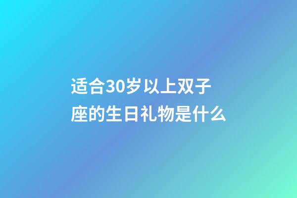 适合30岁以上双子座的生日礼物是什么-第1张-星座运势-玄机派
