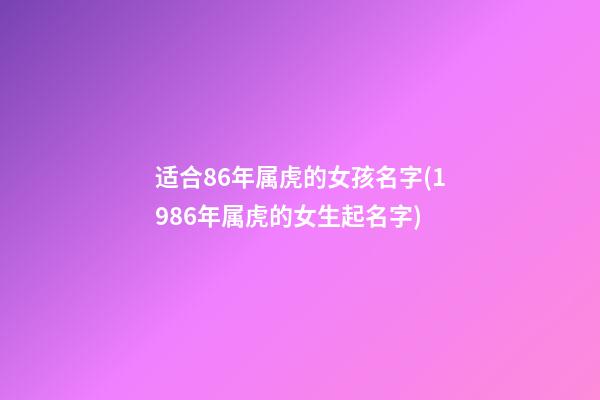 适合86年属虎的女孩名字(1986年属虎的女生起名字)