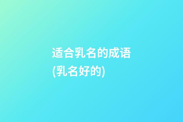 适合乳名的成语(乳名好的)
