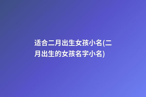 适合二月出生女孩小名(二月出生的女孩名字小名)