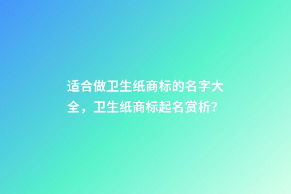 适合做卫生纸商标的名字大全，卫生纸商标起名赏析？-第1张-商标起名-玄机派