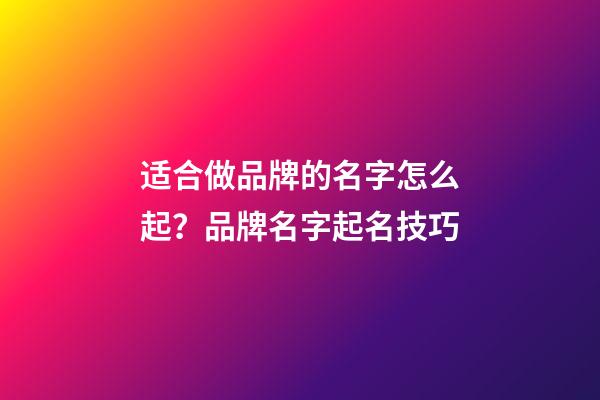 适合做品牌的名字怎么起？品牌名字起名技巧-第1张-商标起名-玄机派