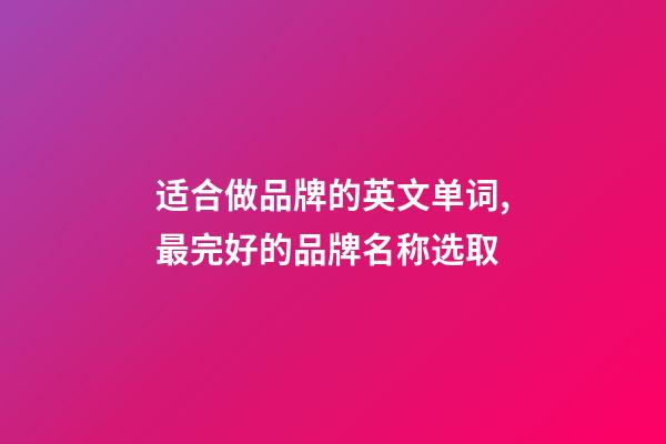 适合做品牌的英文单词,最完好的品牌名称选取-第1张-商标起名-玄机派
