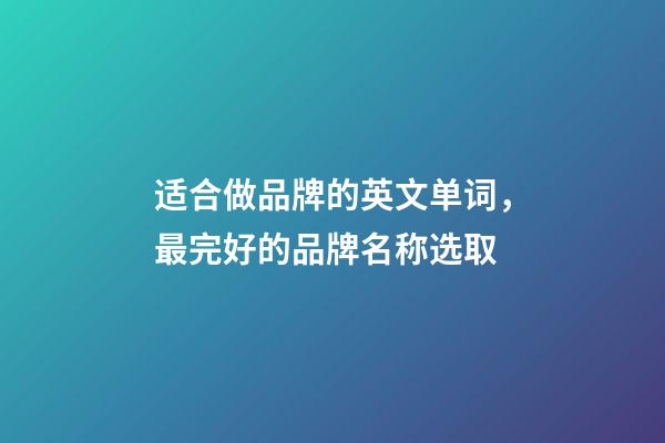 适合做品牌的英文单词，最完好的品牌名称选取-第1张-商标起名-玄机派