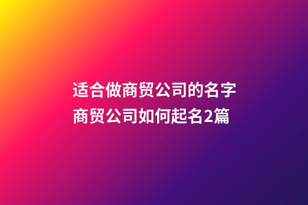 适合做商贸公司的名字商贸公司如何起名2篇-第1张-公司起名-玄机派