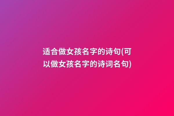 适合做女孩名字的诗句(可以做女孩名字的诗词名句)