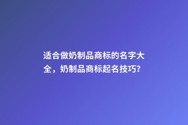 适合做奶制品商标的名字大全，奶制品商标起名技巧？-第1张-商标起名-玄机派