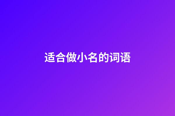 适合做小名的词语(适合做小名的字)-第1张-宝宝起名-玄机派