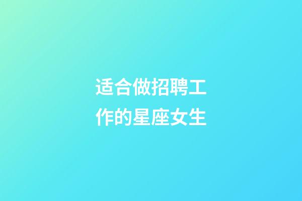 适合做招聘工作的星座女生-第1张-星座运势-玄机派