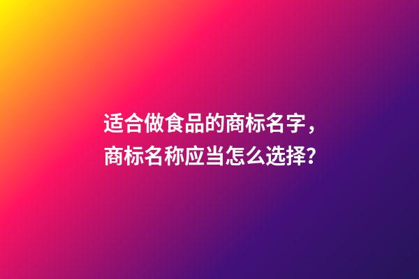 适合做食品的商标名字，商标名称应当怎么选择？-第1张-商标起名-玄机派