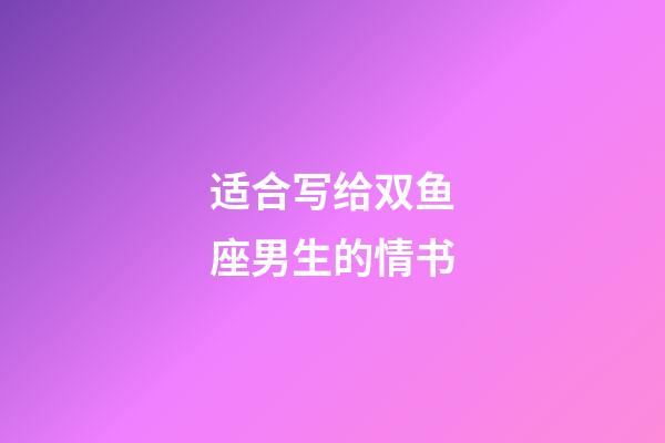 适合写给双鱼座男生的情书-第1张-星座运势-玄机派
