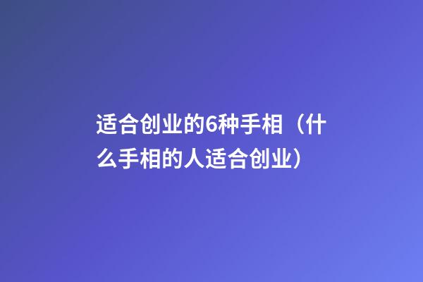 适合创业的6种手相（什么手相的人适合创业）