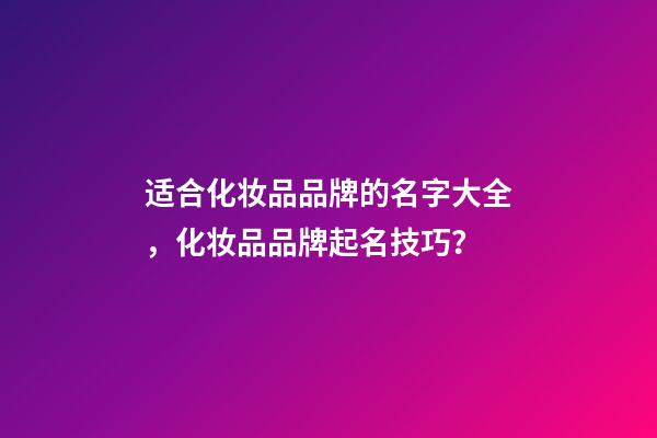 适合化妆品品牌的名字大全，化妆品品牌起名技巧？