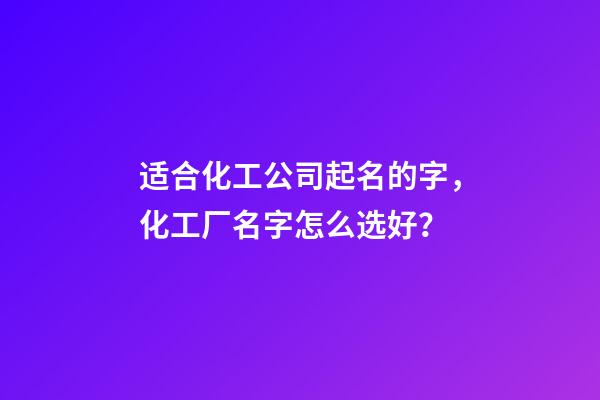 适合化工公司起名的字，化工厂名字怎么选好？-第1张-公司起名-玄机派