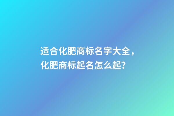 适合化肥商标名字大全，化肥商标起名怎么起？-第1张-商标起名-玄机派