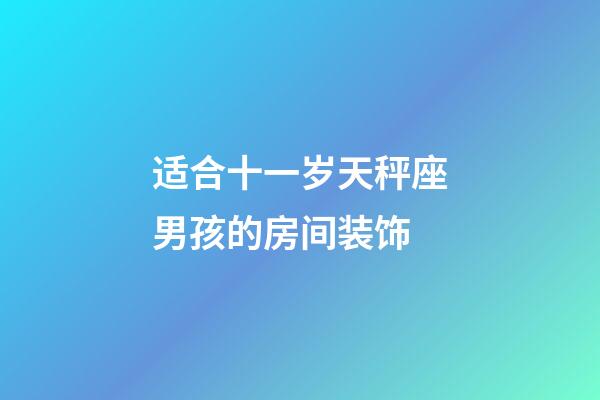 适合十一岁天秤座男孩的房间装饰-第1张-星座运势-玄机派