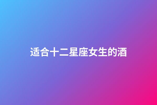 适合十二星座女生的酒-第1张-星座运势-玄机派