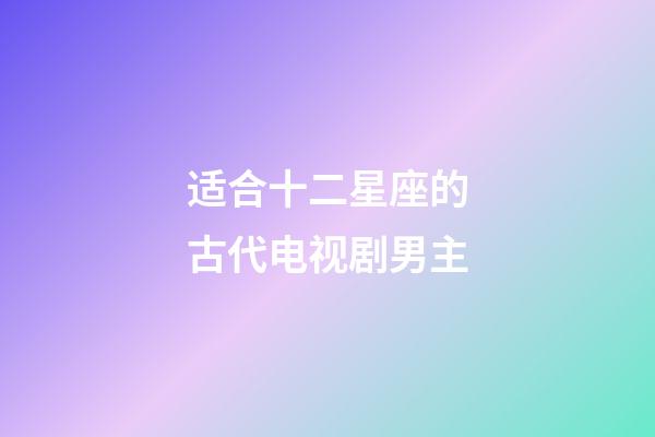适合十二星座的古代电视剧男主-第1张-星座运势-玄机派