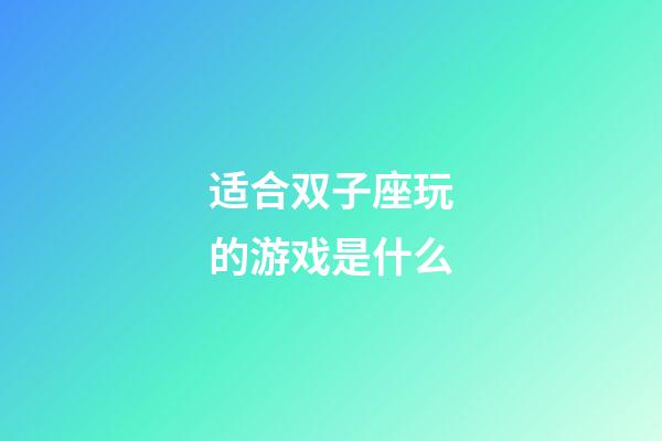 适合双子座玩的游戏是什么-第1张-星座运势-玄机派