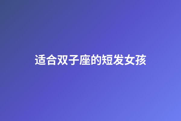 适合双子座的短发女孩-第1张-星座运势-玄机派