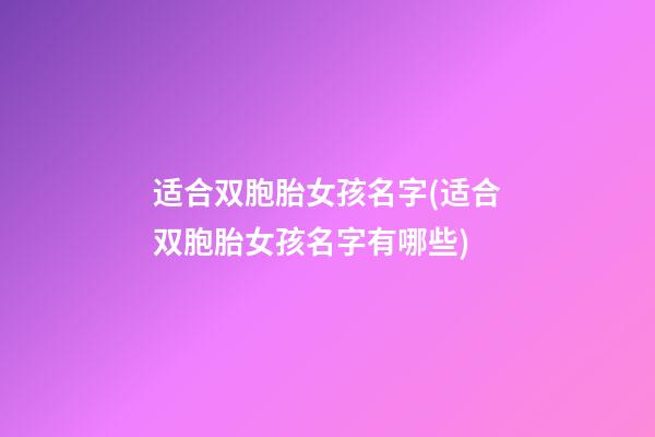 适合双胞胎女孩名字(适合双胞胎女孩名字有哪些)