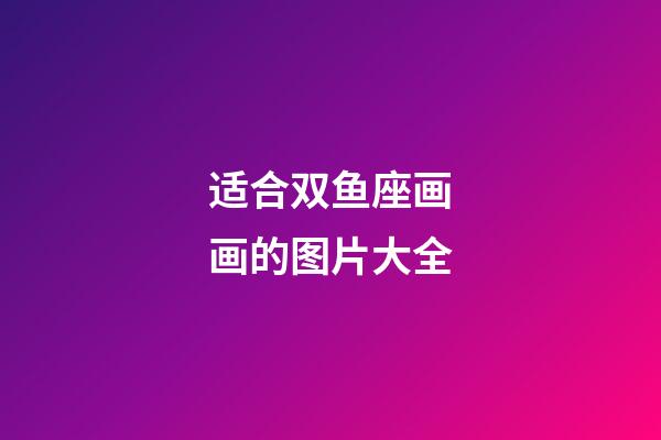 适合双鱼座画画的图片大全-第1张-星座运势-玄机派