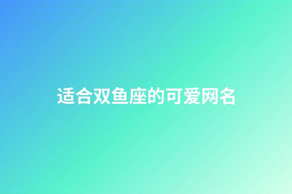 适合双鱼座的可爱网名-第1张-星座运势-玄机派