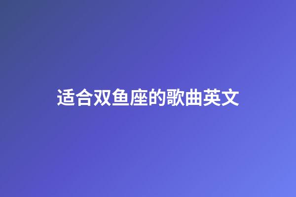 适合双鱼座的歌曲英文-第1张-星座运势-玄机派