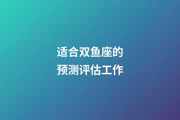 适合双鱼座的预测评估工作-第1张-星座运势-玄机派