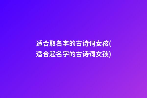 适合取名字的古诗词女孩(适合起名字的古诗词女孩)