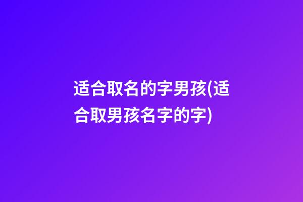 适合取名的字男孩(适合取男孩名字的字)