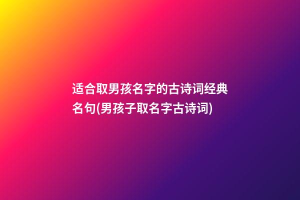 适合取男孩名字的古诗词经典名句(男孩子取名字古诗词)