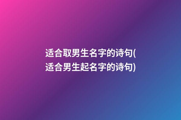 适合取男生名字的诗句(适合男生起名字的诗句)