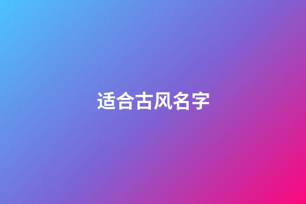 适合古风名字(适合古风名字的网名)-第1张-宝宝起名-玄机派