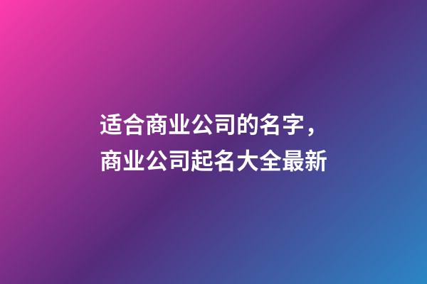 适合商业公司的名字，商业公司起名大全最新-第1张-公司起名-玄机派