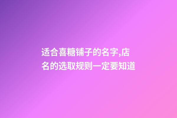 适合喜糖铺子的名字,店名的选取规则一定要知道-第1张-店铺起名-玄机派