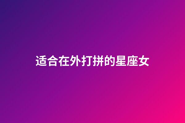 适合在外打拼的星座女-第1张-星座运势-玄机派