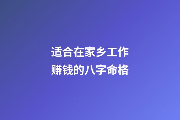 适合在家乡工作赚钱的八字命格